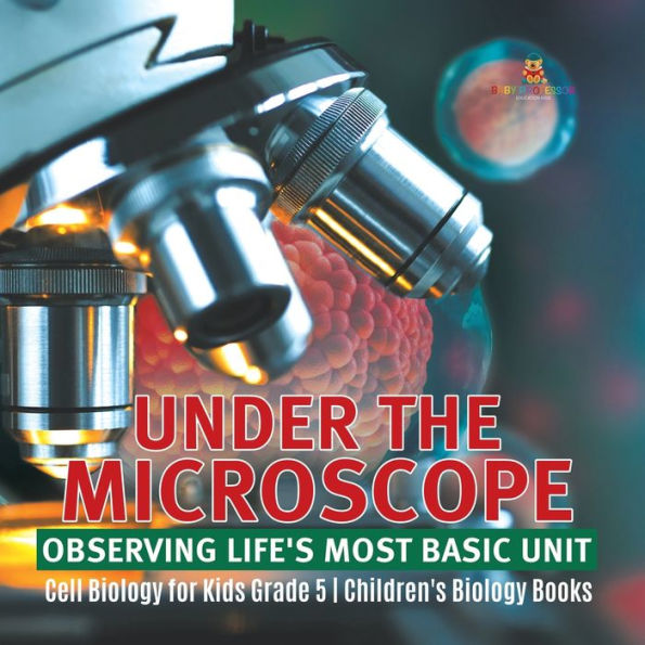 Under The Microscope: Observing Life's Most Basic Unit Cell Biology For Kids Grade 5 Children's Biology Books - 9781541953840