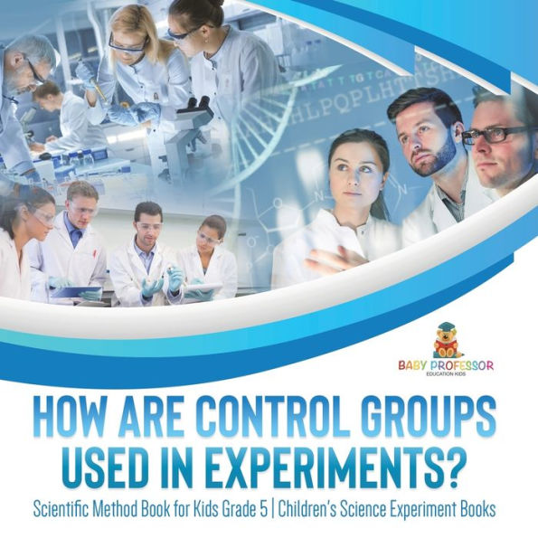 How Are Control Groups Used In Experiments?: Scientific Method Book For Kids Grade 5 Children's Science Experiment Books - 9781541981126