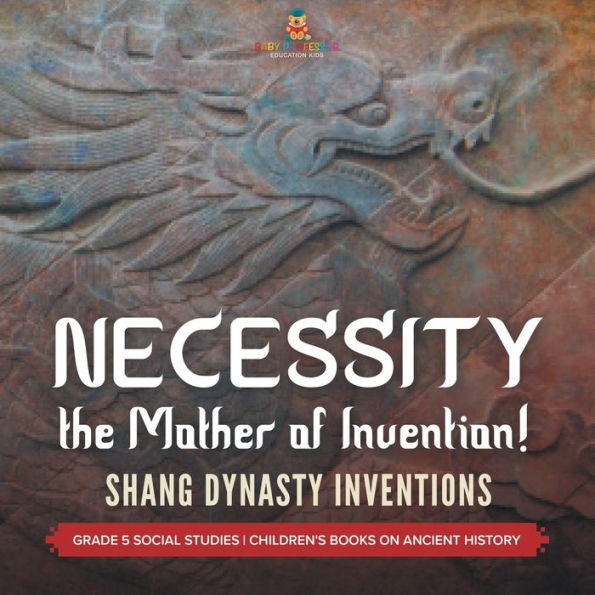 Necessity, The Mother Of Invention!: Shang Dynasty Inventions Grade 5 Social Studies Children's Books On Ancient History - 9781541981522