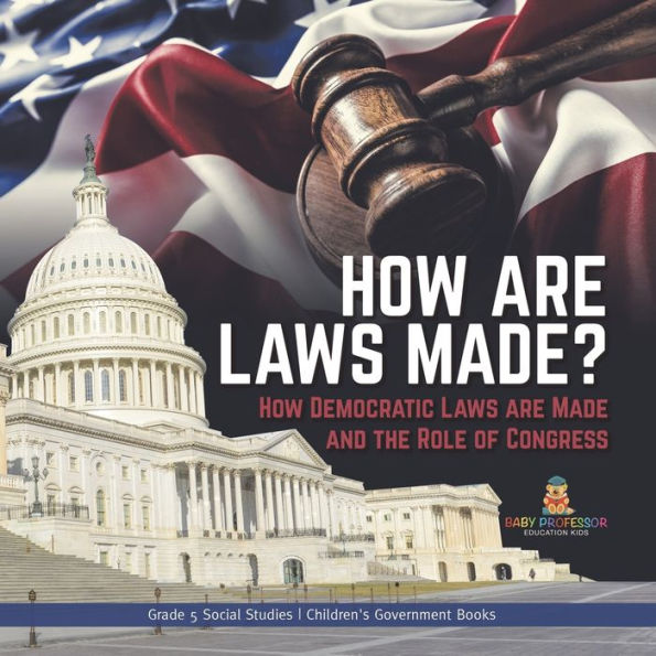 How Are Laws Made?: How Democratic Laws Are Made And The Role Of Congress Grade 5 Social Studies Children's Government Books - 9781541981843