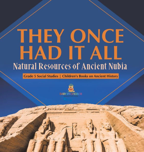 They Once Had It All: Natural Resources Of Ancient Nubia Grade 5 Social Studies Children's Books On Ancient History - 9781541986930