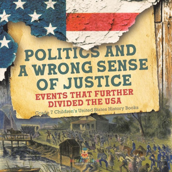 Politics And A Wrong Sense Of Justice Events That Further Divided The Usa Grade 7 Children's United States History Books - 9781541988385