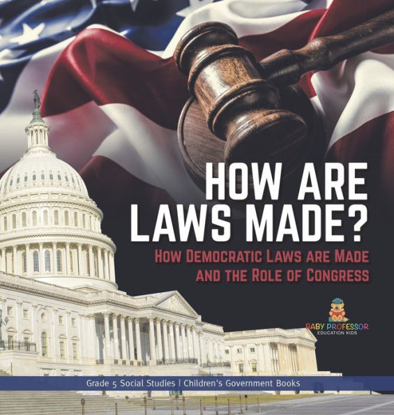 How Are Laws Made?: How Democratic Laws Are Made And The Role Of Congress Grade 5 Social Studies Children's Government Books - 9781541988880