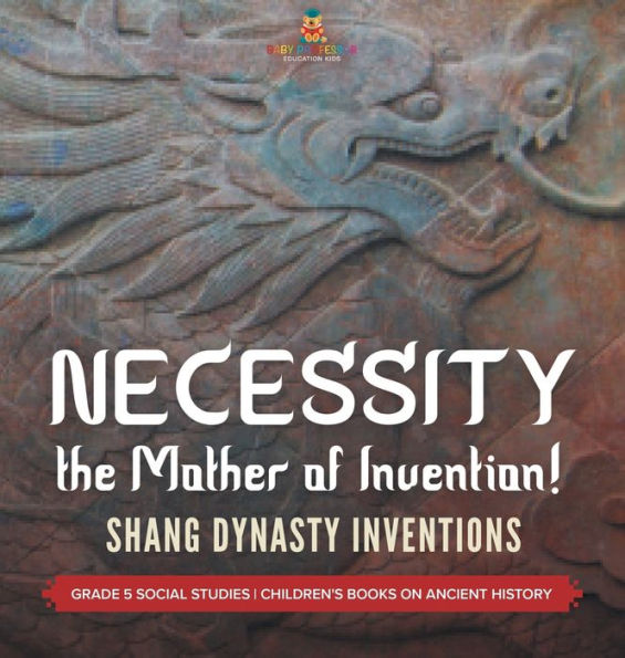 Necessity, The Mother Of Invention!: Shang Dynasty Inventions Grade 5 Social Studies Children's Books On Ancient History - 9781541989078