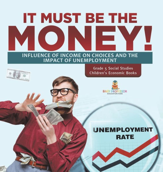 It Must Be The Money!: Influence Of Income On Choices And The Impact Of Unemployment Grade 5 Social Studies Children's Economic Books - 9781541994386