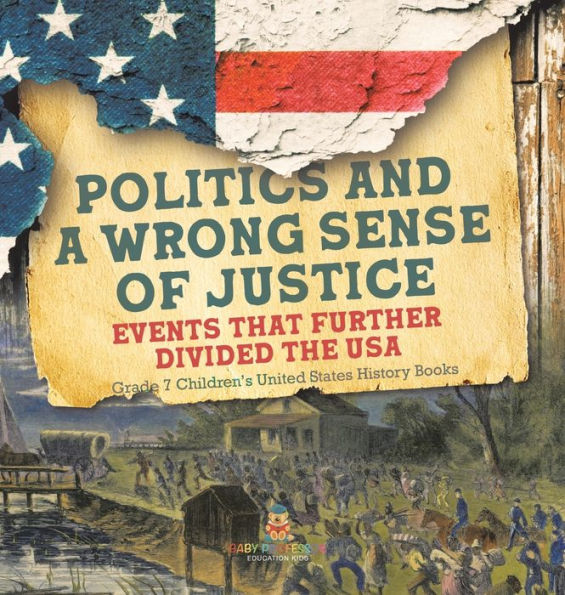 Politics And A Wrong Sense Of Justice Events That Further Divided The Usa Grade 7 Children's United States History Books - 9781541994560