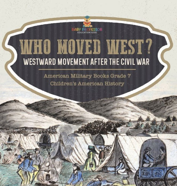Who Moved West?: Westward Movement After The Civil War American Military Books Grade 7 Children's American History - 9781541996915