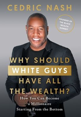 Why Should White Guys Have All The Wealth?: How You Can Become A Millionaire Starting From The Bottom