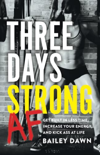 Three Days Strong Af: Get Built In Less Time, Increase Your Energy, And Kick Ass At Life