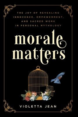 Morale Matters: The Joy Of Revealing Innocence, Empowerment, And Sacred Work In Personal Mythology