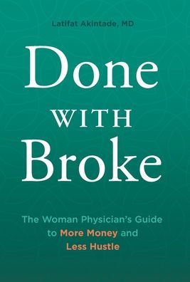 Done With Broke: The Woman Physician'S Guide To More Money And Less Hustle