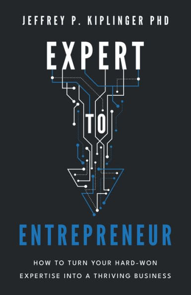 Expert To Entrepreneur: How To Turn Your Hard-Won Expertise Into A Thriving Business - 9781544541679