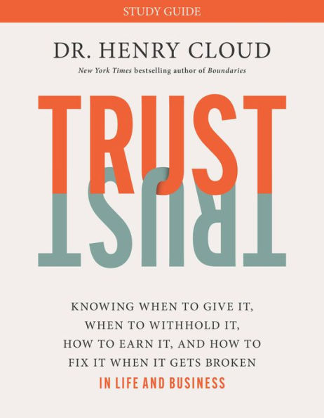 Trust Study Guide: Knowing When To Give It, When To Withhold It, How To Earn It, And How To Fix It When It Gets Broken