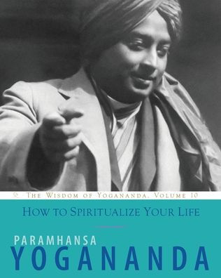 How To Spiritualize Your Life (Wisdom Of Yogananda)
