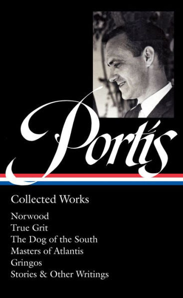 Charles Portis: Collected Works (Loa #369): Norwood / True Grit / The Dog Of The South / Masters Of Atlantis / Gringos / Stories & Other Writings (Library Of America, 369)