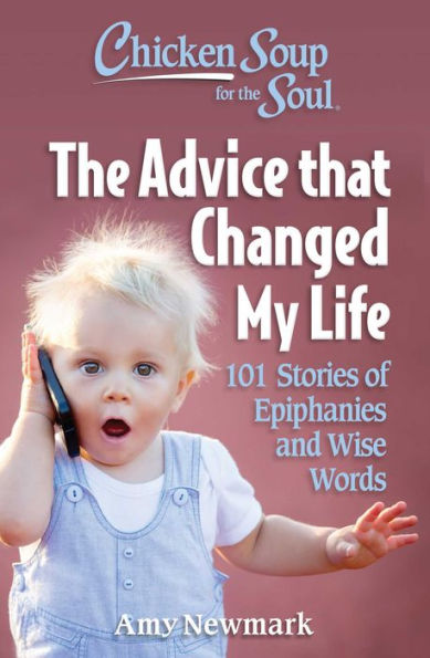 Chicken Soup For The Soul: The Advice That Changed My Life: 101 Stories Of Epiphanies And Wise Words