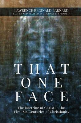 That One Face: The Doctrine Of Christ In The First Six Centuries Of Christianity