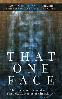 That One Face: The Doctrine Of Christ In The First Six Centuries Of Christianity