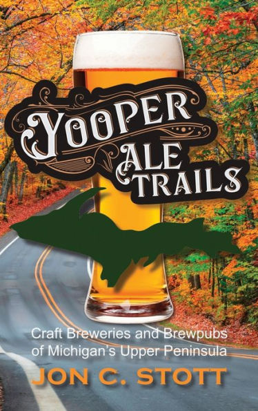 Yooper Ale Trails: Craft Breweries And Brewpubs Of Michigan'S Upper Peninsula