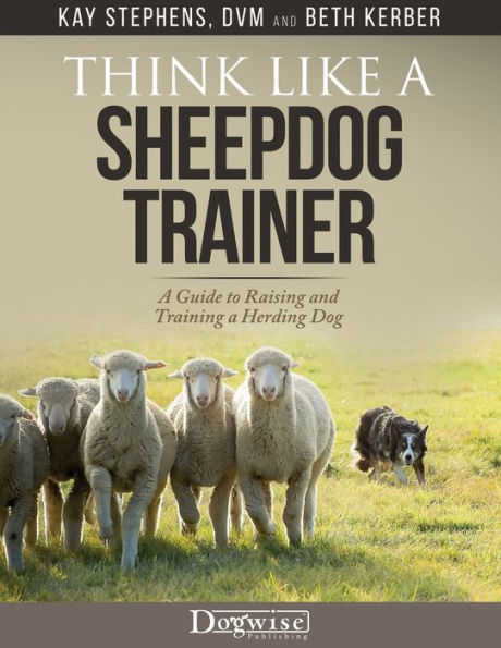 Think Like A Sheepdog Trainer: A Guide To Raising And Training A Herding Dog