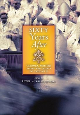 Sixty Years After: Catholic Writers Assess The Legacy Of Vatican Ii - 9781621388906