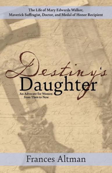 Destiny'S Daughter: Highlighting The Life Of Mary Edwards Walker, Maverick Suffragist, Doctor, And Medal Of Honor Recipient: An Advocate For Women From Then To Now