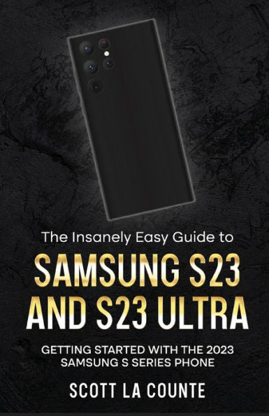 The Insanely Easy Guide To Samsung S23 And S23 Ultra: Getting Started With The 2023 Samsung S Series Phone