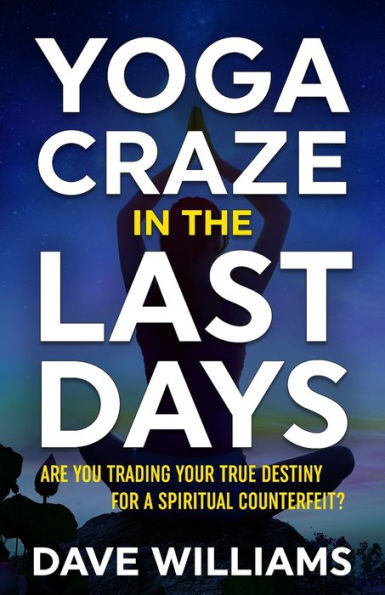 Yoga Craze In The Last Days: Are You Trading Your True Destiny For A Spiritual Counterfeit?