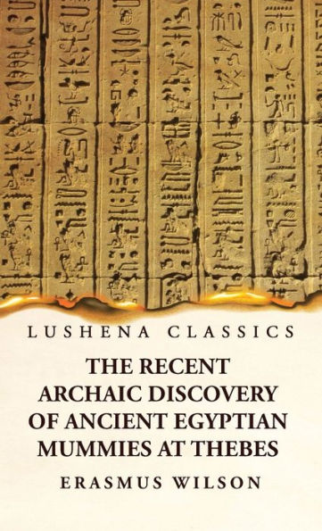 The Recent Archaic Discovery Of Ancient Egyptian Mummies At Thebes: A Lecture: A Lecture
