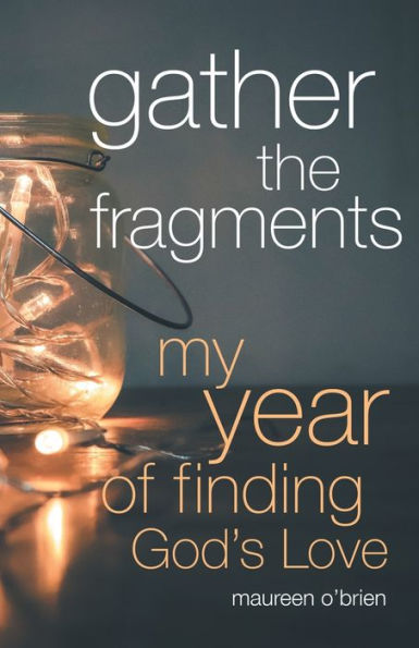 Gather The Fragments: My Year Of Finding God'S Love