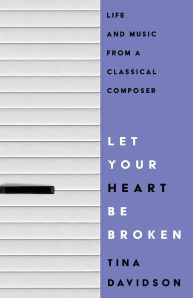 Let Your Heart Be Broken: Life And Music From A Classical Composer