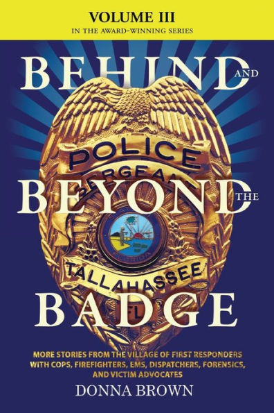 Behind And Beyond The Badge - Volume Iii: More Stories From The Village Of First Responders With Cops, Firefighters, Ems, Dispatchers, Forensics, And Victim Advocates - 9781633377042