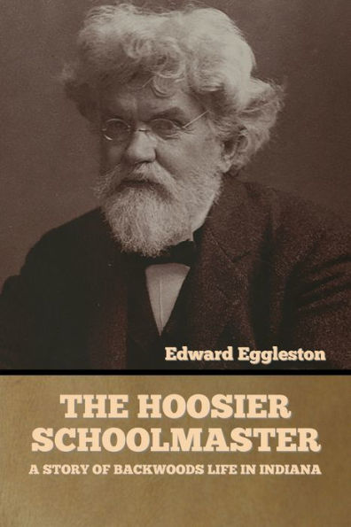 The Hoosier Schoolmaster: A Story Of Backwoods Life In Indiana