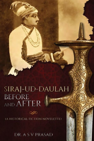 Siraj-Ud-Daulah Before And After - A Historical Fiction Novelette
