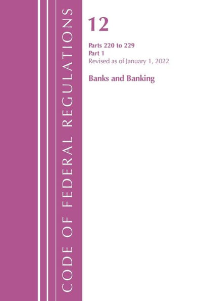 Code Of Federal Regulations, Title 12 Banks And Banking 220-229, Revised As Of January 1, 2022 Pt1: Part 1