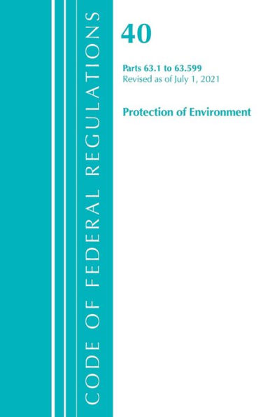 Code Of Federal Regulations, Title 40 Protection Of The Environment 63.1-63.599, Revised As Of July 1, 2021