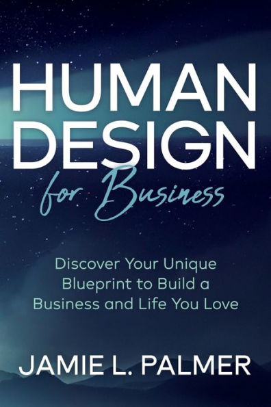 Human Design For Business: Discover Your Unique Blueprint To Build A Business And Life You Love