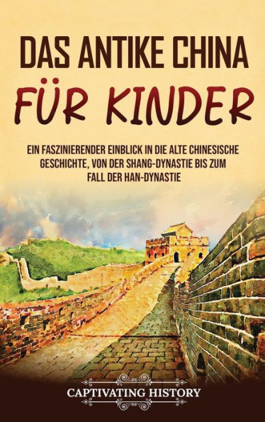 Das Antike China Für Kinder: Ein Faszinierender Einblick In Die Alte Chinesische Geschichte, Von Der Shang-Dynastie Bis Zum Fall Der Han-Dynastie (German Edition)