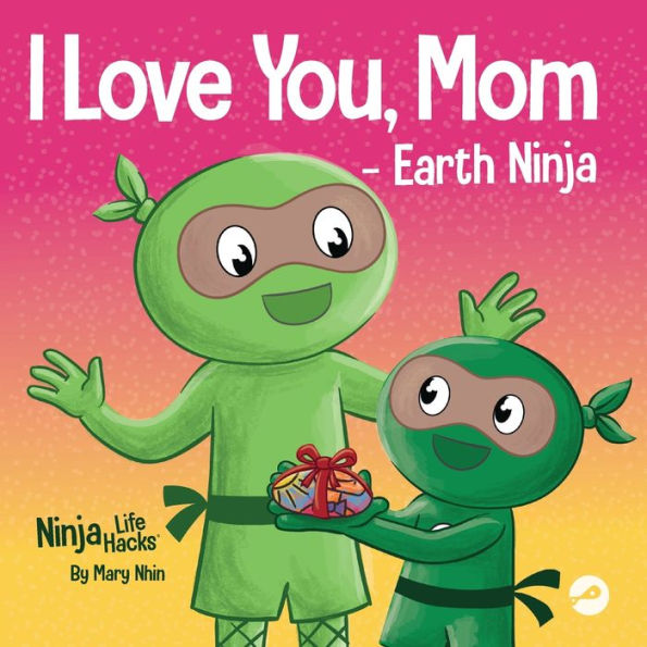 I Love You, Mom - Earth Ninja: A Rhyming Children's Book About The Love Between A Child And Their Mother, Perfect For Mother's Day And Earth Day (Ninja Life Hacks)