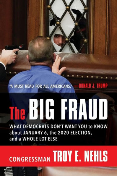 The Big Fraud: What Democrats Don’T Want You To Know About January 6, The 2020 Election, And A Whole Lot Else