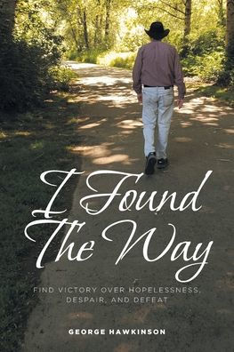I Found The Way: Find Victory Over Hopelessness, Despair, And Defeat