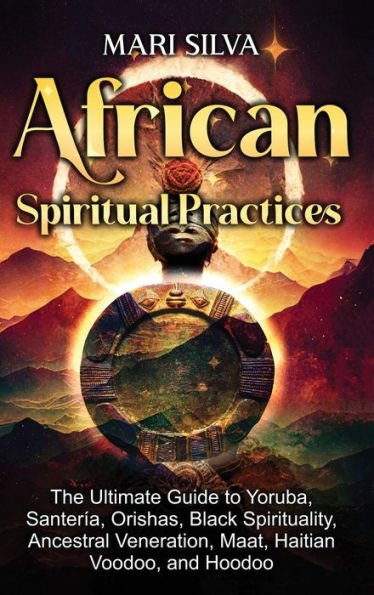 Prácticas espirituales africanas: la guía definitiva sobre yoruba, santería, orishas, espiritualidad negra, veneración ancestral, maat, vudú haitiano y vudú