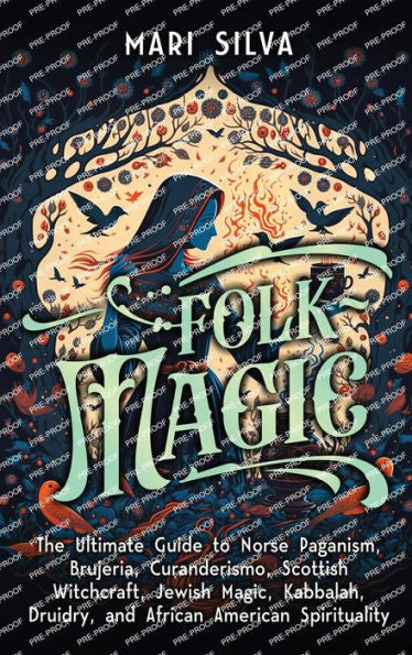 Folk Magic: The Ultimate Guide To Norse Paganism, Brujeria, Curanderismo, Scottish Witchcraft, Jewish Magic, Kabbalah, Druidry, And African American Spirituality