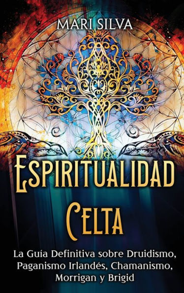Espiritualidad Celta: La Guía Definitiva Sobre Druidismo, Paganismo Irlandés, Chamanismo, Morrigan Y Brigid (Spanish Edition)
