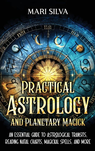Practical Astrology And Planetary Magick: An Essential Guide To Astrological Transits, Reading Natal Charts, Magickal Spells, And More