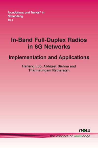 In-Band Full-Duplex Radios In 6G Networks: Implementation And Applications (Foundations And Trends(R) In Networking)