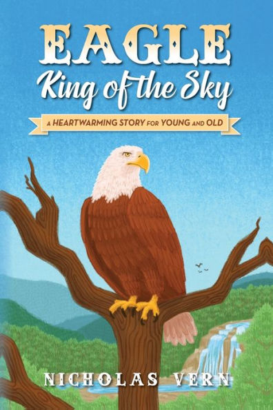 Eagle King Of The Sky: A Heartwarming Story For Young And Old
