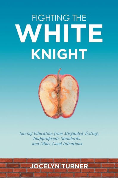 Fighting The White Knight: Saving Education From Misguided Testing, Inappropriate Standards, And Other Good Intentions
