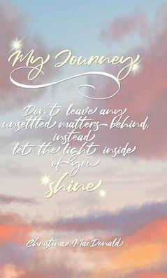 My Journey: Don'T Leave Any Unsettled Matters Behind, Instead Let The Light Inside Of You Shine - 9781639032891