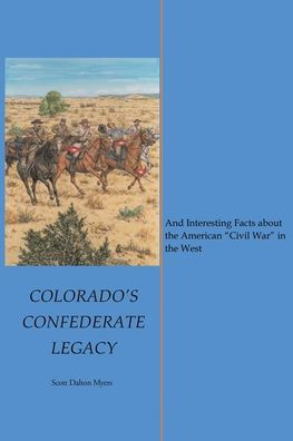 Colorado'S Confederate Legacy: And Interesting Facts About The American "Civil War" In The West